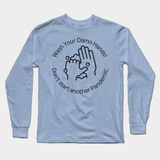 Wash Your Damn Hands! Don't Start Another Pandemic! Long Sleeve T-Shirt